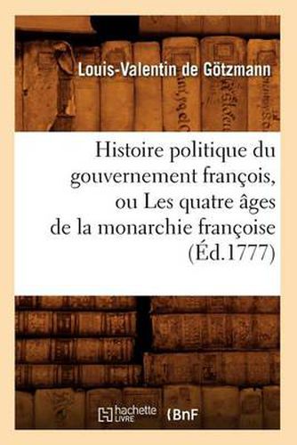 Histoire Politique Du Gouvernement Francois, Ou Les Quatre Ages de la Monarchie Francoise (Ed.1777)