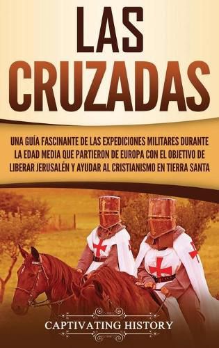 Cover image for Las Cruzadas: Una guia fascinante de las expediciones militares durante la Edad Media que partieron de Europa con el objetivo de liberar Jerusalen y ayudar al cristianismo en Tierra Santa