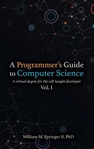 A Programmer's Guide to Computer Science: A virtual degree for the self-taught developer