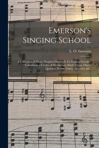 Cover image for Emerson's Singing School: a Collection of Music Designed Expressly for Singing Schools; Containing a Course of Elementary Study, Glees, Duets, Quartets, Hymn Tunes, Anthems, &c.