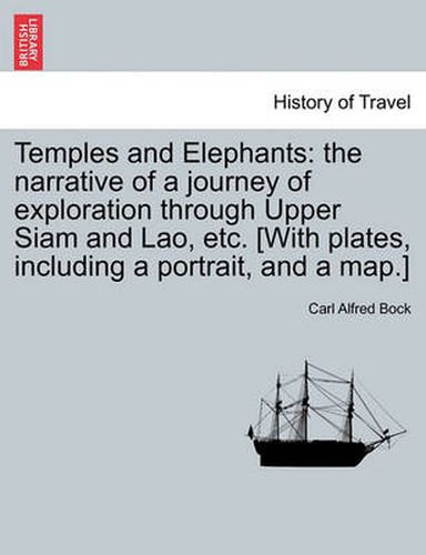 Cover image for Temples and Elephants: The Narrative of a Journey of Exploration Through Upper Siam and Lao, Etc. [With Plates, Including a Portrait, and a Map.]