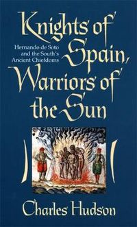 Cover image for Knights of Spain, Warriors of the Sun: Hernando De Soto and the South's Ancient Chiefdoms