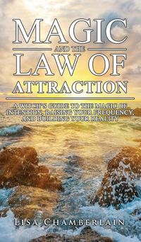 Cover image for Magic and the Law of Attraction: A Witch's Guide to the Magic of Intention, Raising Your Frequency, and Building Your Reality