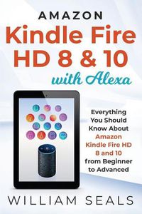 Cover image for Amazon Kindle Fire HD 8 & 10 With Alexa: Everything You Should Know From Beginner To Advanced