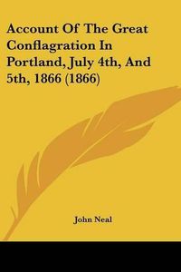 Cover image for Account of the Great Conflagration in Portland, July 4th, and 5th, 1866 (1866)