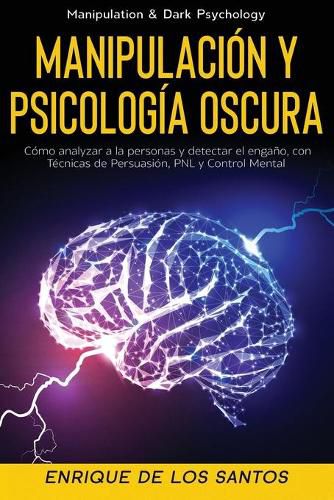 Cover image for Manipulacion y Psicologia Oscura (Manipulation & Dark Psychology): Como Analizar a las Personas y Detectar el Engano, con Tecnicas de Persuasion, PNL y Control Mental