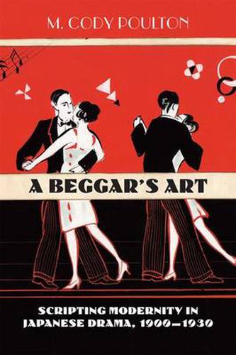 Cover image for A Beggar's Art: Scripting Modernity in Japanese Drama, 1900-1930