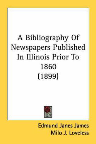 A Bibliography of Newspapers Published in Illinois Prior to 1860 (1899)