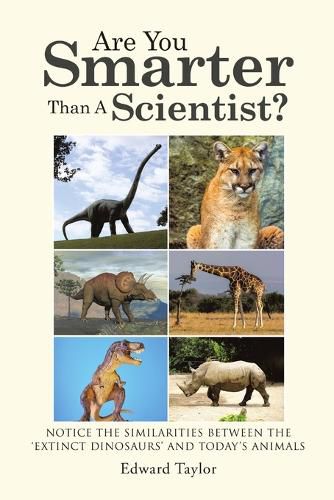 Cover image for Are You Smarter Than A Scientist?: Notice the Similarities Between the OExtinct DinosaursO and Today's Animals