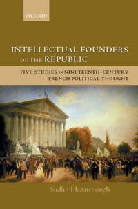 Cover image for Intellectual Founders of the Republic: Five Studies in Nineteenth-century French Political Thought