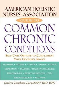 Cover image for American Holistic Nurses' Association Guide to Common Chronic Conditions: Self-Care Options to Complement Your Doctor's Advice