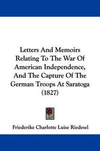 Cover image for Letters And Memoirs Relating To The War Of American Independence, And The Capture Of The German Troops At Saratoga (1827)