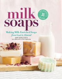 Cover image for Milk Soaps: 35 Skin-Nourishing Recipes for Making Milk-Enriched Soaps, from Goat to Almond