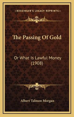 Cover image for The Passing of Gold: Or What Is Lawful Money (1908)