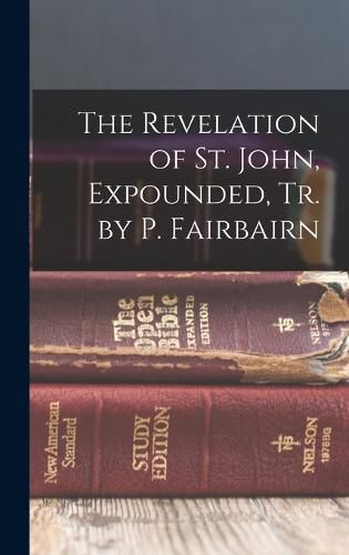 Cover image for The Revelation of St. John, Expounded, Tr. by P. Fairbairn