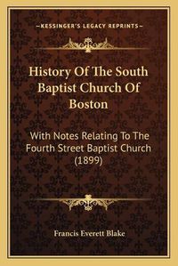 Cover image for History of the South Baptist Church of Boston: With Notes Relating to the Fourth Street Baptist Church (1899)