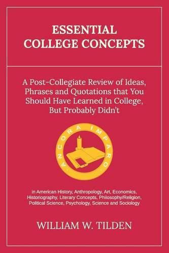 Essential College Concepts: A Post-Collegiate Review of Ideas, Phrases and Quotations that You Should Have Learned in College, but Probably Didn't