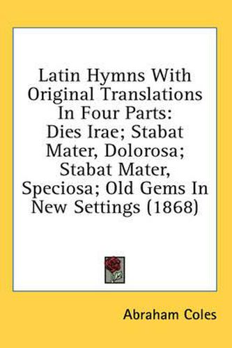 Cover image for Latin Hymns with Original Translations in Four Parts: Dies Irae; Stabat Mater, Dolorosa; Stabat Mater, Speciosa; Old Gems in New Settings (1868)