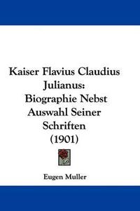 Cover image for Kaiser Flavius Claudius Julianus: Biographie Nebst Auswahl Seiner Schriften (1901)