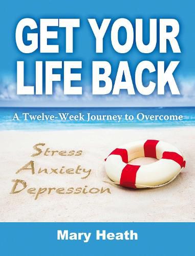 Get Your Life Back: A Twelve Week Journey to Overcome Stress, Anxiety, Depression