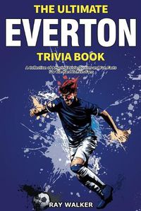 Cover image for The Ultimate Everton Trivia Book: A Collection of Amazing Trivia Quizzes and Fun Facts for Die-Hard Toffees Fans!