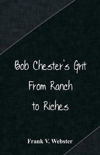 Cover image for Bob Chester's Grit: From Ranch to Riches