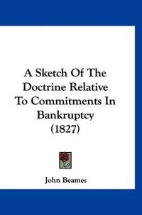 Cover image for A Sketch of the Doctrine Relative to Commitments in Bankruptcy (1827)