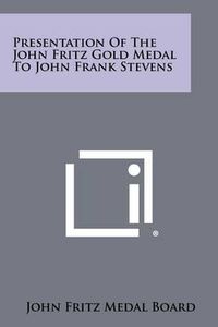 Cover image for Presentation of the John Fritz Gold Medal to John Frank Stevens