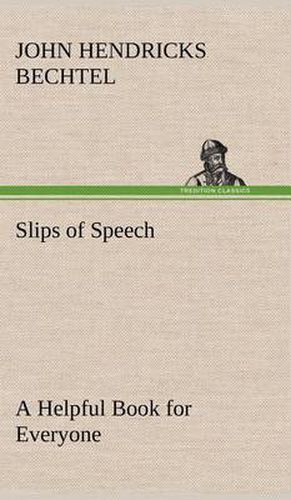 Cover image for Slips of Speech: a Helpful Book for Everyone Who Aspires to Correct the Everyday Errors of Speaking