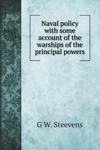 Cover image for Naval policy with some account of the warships of the principal powers