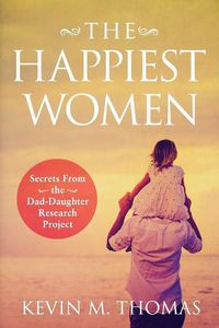 Cover image for The Happiest Women: Secrets from the Dad-Daughter Research Project