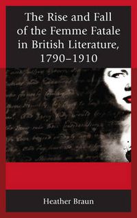 Cover image for The Rise and Fall of the Femme Fatale in British Literature, 1790-1910