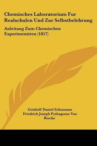 Chemisches Laboratorium Fur Realschulen Und Zur Selbstbelehrung: Anleitung Zum Chemischen Experimentiren (1857)