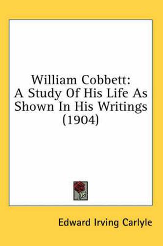 William Cobbett: A Study of His Life as Shown in His Writings (1904)