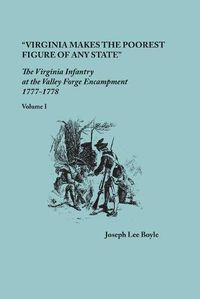 Cover image for Virginia makes the poorest figure of any State: The Virginia Infantry at the Valley Forge Encampment, 1777-1778. Volume I