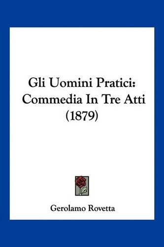 Cover image for Gli Uomini Pratici: Commedia in Tre Atti (1879)