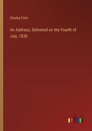 Cover image for An Address, Delivered on the Fourth of July, 1836