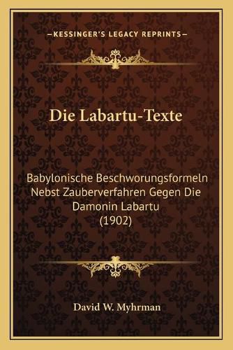 Die Labartu-Texte: Babylonische Beschworungsformeln Nebst Zauberverfahren Gegen Die Damonin Labartu (1902)