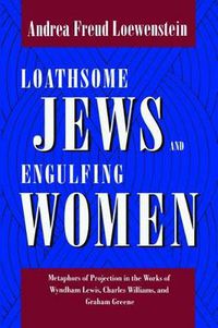 Cover image for Loathsome Jews and Engulfing Women: Metaphors of Projection in the Works of Wyndham Lewis, Charles Williams, and Graham Greene