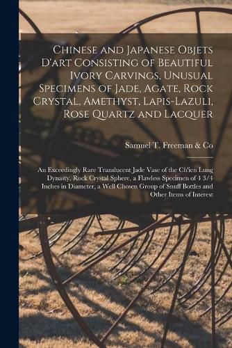 Chinese and Japanese Objets D'art Consisting of Beautiful Ivory Carvings, Unusual Specimens of Jade, Agate, Rock Crystal, Amethyst, Lapis-lazuli, Rose Quartz and Lacquer; an Exceedingly Rare Translucent Jade Vase of the Ch'ien Lung Dynasty, Rock...