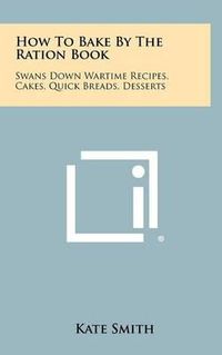 Cover image for How to Bake by the Ration Book: Swans Down Wartime Recipes, Cakes, Quick Breads, Desserts