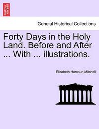 Cover image for Forty Days in the Holy Land. Before and After ... with ... Illustrations.