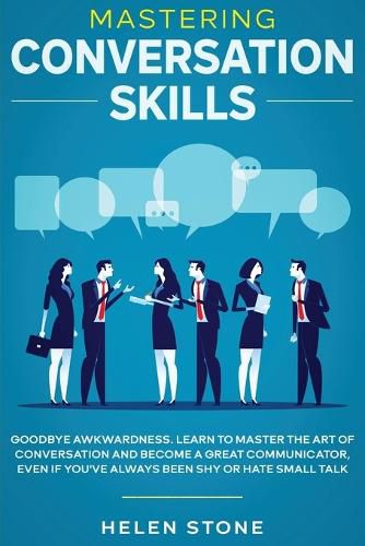 Cover image for Mastering Conversation Skills: Goodbye Awkwardness. Learn to Master the Art of Conversation and Become A Great Communicator, Even if You've Always Been Shy or Hate Small Talk