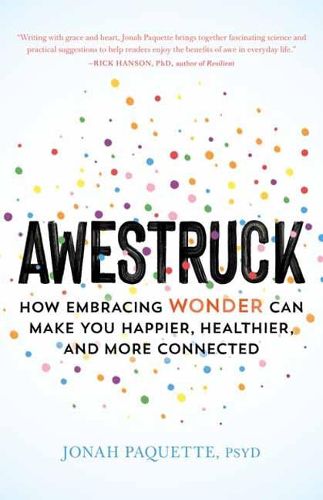 Awestruck: How Developing a Sense of Wonder Can Make You Happier, Healthier, and More Connected