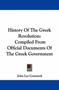 Cover image for History of the Greek Revolution: Compiled from Official Documents of the Greek Government