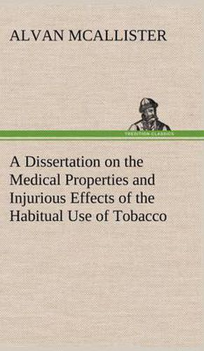 Cover image for A Dissertation on the Medical Properties and Injurious Effects of the Habitual Use of Tobacco