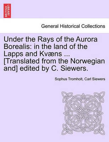 Cover image for Under the Rays of the Aurora Borealis: In the Land of the Lapps and Kvaens ... [Translated from the Norwegian And] Edited by C. Siewers.
