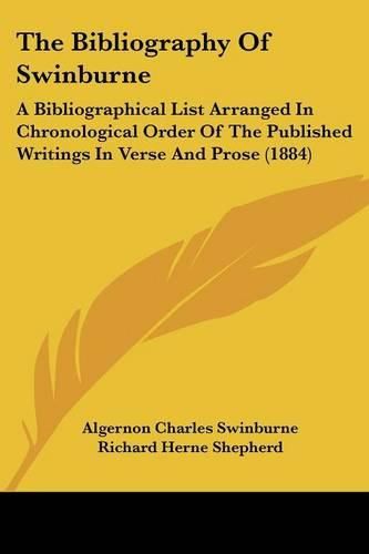 Cover image for The Bibliography of Swinburne: A Bibliographical List Arranged in Chronological Order of the Published Writings in Verse and Prose (1884)