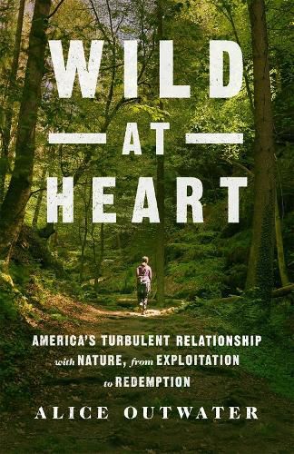 Cover image for Wild at Heart: America's Turbulent Relationship with Nature, from Exploitation to Redemption