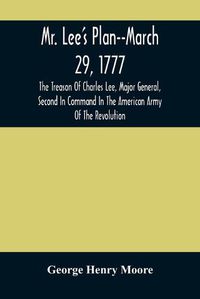 Cover image for Mr. Lee'S Plan--March 29, 1777: The Treason Of Charles Lee, Major General, Second In Command In The American Army Of The Revolution